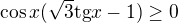 $\cos x(\sqrt{3}\mathrm{tg}x-1)\ge 0$