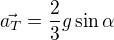 $\vec{a_{T}}=\frac{2}{3}g\sin \alpha $
