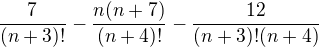 $\frac{7}{(n+3)!}- \frac{n(n+7)}{(n+4)!}-\frac{12}{(n+3)!(n+4)}$
