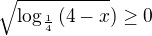 $\sqrt{\log_{\frac{1}{4}}{(4-x}}) \ge 0$