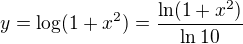 $y= \log (1 + x^2) = \frac {\ln (1 + x^2) }{\ln 10}$