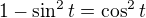 $1-\sin^{2}t = \cos^{2}t$
