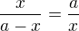 $\frac {x}{a-x}=\frac {a}{x}$