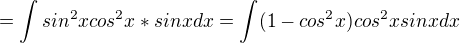 $= \int sin^2xcos^2x*sinxdx = \int (1-cos^2x)cos^2xsinxdx$