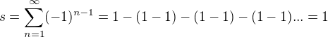 $s = \sum_{n=1}^{\infty }(-1)^{n-1}=1-(1-1) -(1-1)-(1-1)...=1$
