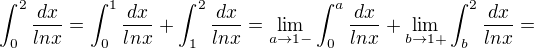 $ \int_0^2\frac{dx}{lnx}=\int_0^1\frac{dx}{lnx}+\int_1^2\frac{dx}{lnx}=\lim_{a \to 1-}\int_0^a\frac{dx}{lnx}+ \lim_{b \to 1+}\int_b^2\frac{dx}{lnx}=$