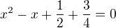 $x^2-x+\frac12+\frac34=0$