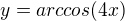 $y=arccos(4x)$