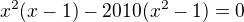 $x^2(x-1)-2010(x^2-1)=0$