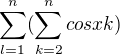$\sum_{l=1}^{n}(\sum_{k=2}^{n}cos xk )$