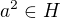 $a^2 \in H$