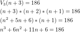 $V_3(n+3)=186\nl(n+3)*(n+2)*(n+1)=186\nl(n^2+5n+6)*(n+1)=186\nln^3+6n^2+11n+6=186$