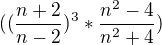 $((\frac{n+2}{n-2})^{3} * \frac{n^2 - 4 }{n^2+4 })$