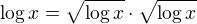 $\log x=\sqrt{\log x}\cdot \sqrt{\log x}$