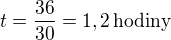 $t=\frac{36}{30}=1,2\,\text{hodiny}$