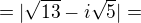 $=|\sqrt{13}-i\sqrt{5}|=$