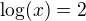 $\log(x)=2$