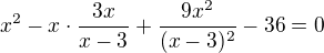 $x^2-x\cdot\frac{3x}{x-3}+\frac{9x^2}{(x-3)^2}-36=0$