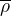 $\overline{\rho}$