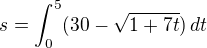 $s = \int_{0}^{5} (30-\sqrt{1+7t})\,dt$
