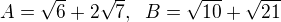 $A=\sqrt{6}+2\sqrt{7},\;\; B=\sqrt{10}+\sqrt{21}$