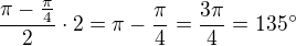 $\frac{\pi-\frac{\pi}{4}}{2}\cdot 2=\pi-\frac{\pi}{4}=\frac{3\pi}{4}=135^{\circ}$