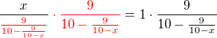 $\frac{x}{\color {red}\frac{9}{10-\frac{9}{10-x}}}\color {red}\cdot \frac{9}{10-\frac{9}{10-x}}\color {black}=1\cdot \frac{9}{10-\frac{9}{10-x}}$