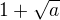 $ 1+\sqrt{a}$