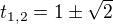 $t_{1,2}=1\pm \sqrt 2$
