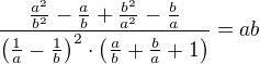 $\frac{\frac{a^2}{b^2}-\frac ab + \frac{b^2}{a^2} - \frac ba}{\( \frac 1a - \frac 1b \)^2 \cdot \( \frac ab + \frac ba + 1 \)} = ab$