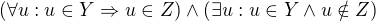 $(\forall u: u\in Y\Rightarrow u\in Z)\wedge (\exists u: u\in Y\wedge u\notin Z)$