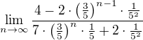 $\lim_{n\to\infty }\frac{4-2\cdot \(\frac{3}{5}\)^{n-1}\cdot \frac{1}{5^2}}{7\cdot \(\frac{3}{5}\)^n\cdot \frac{1}{5}+2\cdot \frac{1}{5^{2}}}$