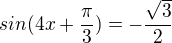 $sin(4x+\frac{\pi}{3})=-\frac{\sqrt{3}}{2}$