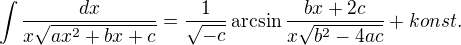 $ \int \frac{dx}{x\sqrt{ax^2 + bx + c}} = \frac{1}{\sqrt{-c}} \arcsin \frac{bx + 2c}{x \sqrt{b^2 - 4ac}} + konst.$