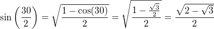 $\sin\left(\frac{30}{2}\right)=\sqrt{\frac{1-\cos(30)}{2}}=\sqrt{\frac{1-\frac{\sqrt3}{2}}{2}}=\frac{\sqrt{2-\sqrt3}}{2}$