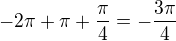 $-2\pi+\pi+\frac{\pi}{4}=-\frac{3\pi}{4}$