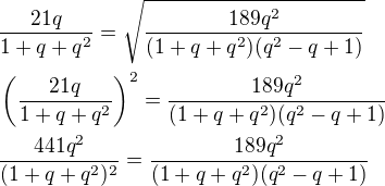 $\frac{21q}{1+q+q^2}=\sqrt{\frac{189q^2}{(1+q+q^2)(q^2-q+1)}}\nl\(\frac{21q}{1+q+q^2}\)^2=\frac{189q^2}{(1+q+q^2)(q^2-q+1)}\nl\frac{441q^2}{(1+q+q^2)^2}=\frac{189q^2}{(1+q+q^2)(q^2-q+1)}$