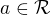 $a \in \mathcal{R}$