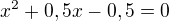 $x^2+0,5x-0,5=0$