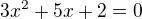 $3x^2 +5x+2 =0$