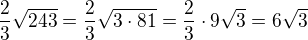 $\frac 23\sqrt{243}=\frac 23\sqrt{3\cdot 81}=\frac 23\cdot 9\sqrt 3=6\sqrt 3$