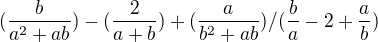 $(\frac{b}{a^2+ab})-(\frac{2}{a+b})+(\frac{a}{b^2+ab})/(\frac{b}{a}-2+\frac{a}{b})$