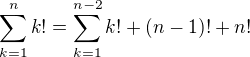 $\sum_{k=1}^n k!=\sum_{k=1}^{n-2} k! +(n-1)! +n! $