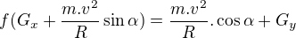 $f(G_{x}+\frac{m.v^{2}}{R}\sin \alpha )=\frac{m.v^{2}}{R}.\cos \alpha +G_{y}$