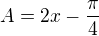 $A=2x-\frac{\pi }{4}$