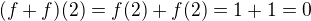 $(f+f)(2)=f(2) +f(2)=1+1=0$
