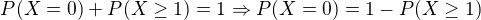 $P(X=0) + P(X \ge 1) = 1 \Rightarrow P(X=0) = 1-P(X \ge 1)$