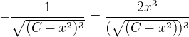$-\frac{1}{\sqrt{(C-x^{2})^{3}}}= \frac{2x^{3}}{(\sqrt{(C-x^{2})})^{3}}$