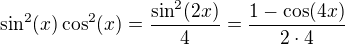 $\sin^2(x)\cos^2(x)=\frac{\sin^2(2x)}{4}=\frac{1-\cos(4x)}{2\cdot 4}$