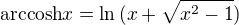 $\mathrm{arccosh}{x} = \ln{(x+\sqrt{x^2-1})}$